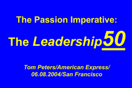 The Passion Imperative:  The Leadership  Tom Peters/American Express/ 06.08.2004/San Francisco Slides at …  tompeters.com.