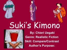 Suki’s Kimono By: Chieri Uegaki Genre: Realistic Fiction Skill: Compare/Contrast Author’s Purpose: Words to Know  •paces  •rhythm •festival  •cotton •pale •snug  •graceful.