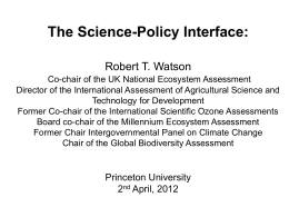 The Science-Policy Interface: Robert T. Watson Co-chair of the UK National Ecosystem Assessment Director of the International Assessment of Agricultural Science and Technology for.