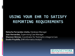 USING YOUR EHR TO SATISFY REPORTING REQUIREMENTS Natacha Fernandez-Ureña, Database Manager Jose Hernandez, Supervising Case Manager Shannon Skinner, Coordinator for Testing & Linkage to.