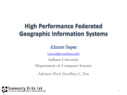(asayar@cs.indiana.edu) Indiana University Department of Computer Science Advisor: Prof. Geoffrey C. Fox Geographic Information Systems (GIS) • GIS is a system for creating, storing, sharing,
