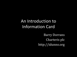 An Introduction to Information Card Barry Dorrans Charteris plc http://idunno.org Internet Authentication Patchwork of identity systems Criminalisation of the Internet Identity systems can be hard.