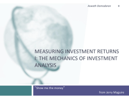 Aswath Damodaran  MEASURING INVESTMENT RETURNS I: THE MECHANICS OF INVESTMENT ANALYSIS  “Show me the money”  from Jerry Maguire.