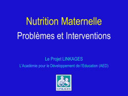 Nutrition Maternelle Problèmes et Interventions Le Projet LINKAGES L’Académie pour le Développement de l’Education (AED)