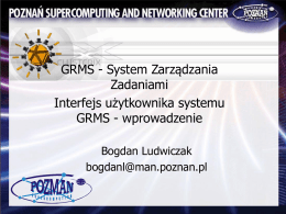 GRMS - System Zarządzania Zadaniami Interfejs użytkownika systemu GRMS - wprowadzenie Bogdan Ludwiczak bogdanl@man.poznan.pl GRMS co to jest / do czego to służy? • GRMS jest systemem.