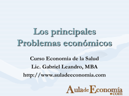 Los principales Problemas económicos Curso Economía de la Salud Lic. Gabriel Leandro, MBA http://www.auladeeconomia.com.
