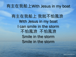 有主在我船上With Jesus in my boat 有主在我船上 我就不怕風浪 With Jesus in my boat I can smile in the storm 不怕風浪 不怕風浪 Smile in the storm Smile in.