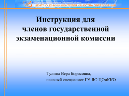 Инструкция для членов государственной экзаменационной комиссии  Тулина Вера Борисовна, главный специалист ГУ ЯО ЦОиККО.