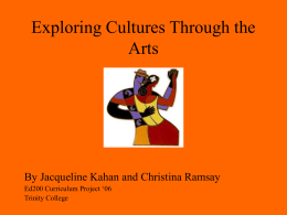 Exploring Cultures Through the Arts  By Jacqueline Kahan and Christina Ramsay Ed200 Curriculum Project ‘06 Trinity College.