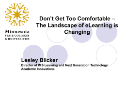 Don’t Get Too Comfortable – The Landscape of eLearning is Changing  Lesley Blicker Director of IMS Learning and Next Generation Technology Academic Innovations.