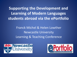 Supporting the Development and Learning of Modern Languages students abroad via the ePortfolio Franck Michel & Helen Lowther Newcastle University Learning & Teaching Conference.