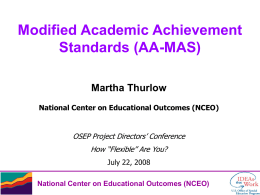 Modified Academic Achievement Standards (AA-MAS) Martha Thurlow National Center on Educational Outcomes (NCEO)  OSEP Project Directors’ Conference  How “Flexible” Are You? July 22, 2008 National Center on.