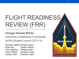 FLIGHT READINESS REVIEW (FRR) Charger Rocket Works University of Alabama in Huntsville NASA Student Launch 2013-14 Kenneth LeBlanc (Project Lead) Brian Roy (Safety Officer) Chris Spalding (Design Lead) Chad.