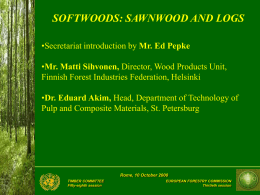 SOFTWOODS: SAWNWOOD AND LOGS •Secretariat introduction by Mr. Ed Pepke •Mr. Matti Sihvonen, Director, Wood Products Unit, Finnish Forest Industries Federation, Helsinki •Dr.