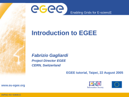 Enabling Grids for E-sciencE  Introduction to EGEE  Fabrizio Gagliardi Project Director EGEE CERN, Switzerland  EGEE tutorial, Taipei, 22 August 2005  www.eu-egee.org INFSO-RI-508833