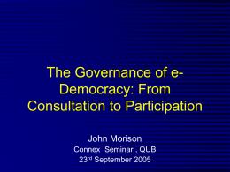 The Governance of eDemocracy: From Consultation to Participation John Morison Connex Seminar , QUB 23rd September 2005
