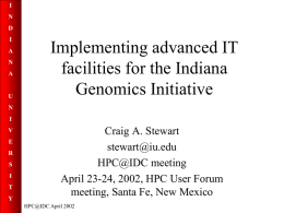 I  N D I A N A  U  Implementing advanced IT facilities for the Indiana Genomics Initiative  N I V E R  S I T Y  Craig A. Stewart stewart@iu.edu HPC@IDC meeting April 23-24, 2002, HPC User Forum meeting, Santa Fe, New Mexico HPC@IDC April.
