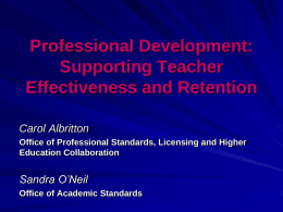 Professional Development: Supporting Teacher Effectiveness and Retention Carol Albritton Office of Professional Standards, Licensing and Higher Education Collaboration  Sandra O’Neil Office of Academic Standards.