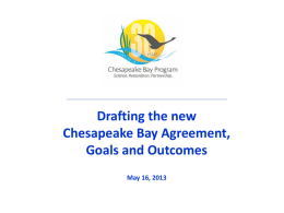 Drafting the new Chesapeake Bay Agreement, Goals and Outcomes May 16, 2013 Chesapeake Bay Agreement  Overview • Schedule and Process • Agreement /Participatory Sections – – – –  Preamble Mission Vision Principles and Operational.