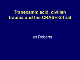 Tranexamic acid, civilian trauma and the CRASH-2 trial  Ian Roberts Structure of presentation • Tranexamic acid and bleeding • The CRASH-2 trial • Tranexamic acid.