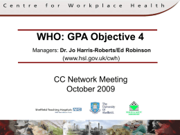 WHO: GPA Objective 4 Managers: Dr. Jo Harris-Roberts/Ed Robinson  (www.hsl.gov.uk/cwh)  CC Network Meeting October 2009