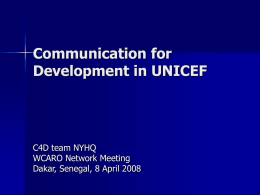 Communication for Development in UNICEF  C4D team NYHQ WCARO Network Meeting Dakar, Senegal, 8 April 2008