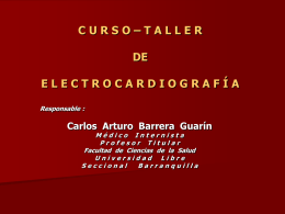 CURSO–TALLER DE ELECTROCARDIOGRAFÍA Responsable :  Carlos Arturo Barrera Guarín Médico Internista Profesor Titular Facultad de Ciencias de la Salud Universidad Libre Seccional Barranquilla.