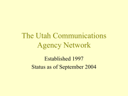 The Utah Communications Agency Network Established 1997 Status as of September 2004 What is UCAN • State, Local and some Federal Government Partners in a.