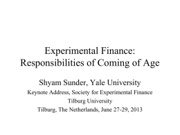 Experimental Finance: Responsibilities of Coming of Age Shyam Sunder, Yale University Keynote Address, Society for Experimental Finance Tilburg University Tilburg, The Netherlands, June 27-29, 2013