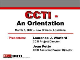An Orientation March 3, 2007 – New Orleans, Louisiana  Presenters:  Laurance J. Warford CCTI Project Director  Jean Petty CCTI Assistant Project Director.