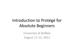 Introduction to Protégé for Absolute Beginners University at Buffalo August 11-12, 2012 Goal and Content of Tutorial • The goal of the tutorial is.