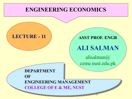 ENGINEERING ECONOMICS  LECTURE - 11  ASST PROF. ENGR  ALI SALMAN alisalman@ ceme.nust.edu.pk DEPARTMENT OF ENGINEERING MANAGEMENT COLLEGE OF E & ME, NUST ALI SALMAN.