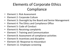 Elements of Corporate Ethics Compliance • • • • • • • • • • •  Element 1: Risk Assessment Element 2: Corporate Culture Element 3: Oversight by the Board and Senior Management Element 4: The.