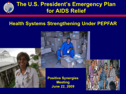 The U.S. President’s Emergency Plan for AIDS Relief Health Systems Strengthening Under PEPFAR  Positive Synergies Meeting June 22, 2009