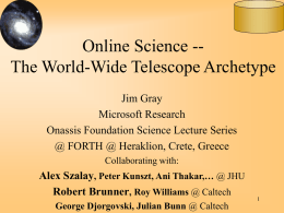 Online Science -The World-Wide Telescope Archetype Jim Gray Microsoft Research Onassis Foundation Science Lecture Series @ FORTH @ Heraklion, Crete, Greece Collaborating with:  Alex Szalay, Peter.