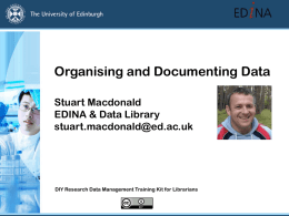 Organising and Documenting Data Stuart Macdonald EDINA & Data Library stuart.macdonald@ed.ac.uk  DIY Research Data Management Training Kit for Librarians.
