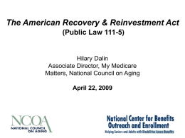 The American Recovery & Reinvestment Act (Public Law 111-5)  Hilary Dalin Associate Director, My Medicare Matters, National Council on Aging April 22, 2009