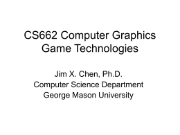 CS662 Computer Graphics Game Technologies Jim X. Chen, Ph.D. Computer Science Department George Mason University.