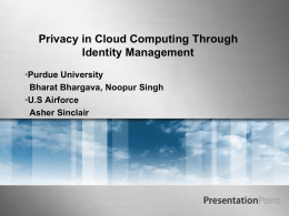 Privacy in Cloud Computing Through Identity Management •Purdue University Bharat Bhargava, Noopur Singh •U.S Airforce Asher Sinclair.