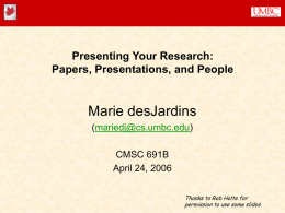 Presenting Your Research: Papers, Presentations, and People  Marie desJardins (mariedj@cs.umbc.edu) CMSC 691B April 24, 2006 Thanks to Rob Holte for permission to use some slides.