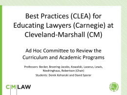 Best Practices (CLEA) for Educating Lawyers (Carnegie) at Cleveland-Marshall (CM) Ad Hoc Committee to Review the Curriculum and Academic Programs Professors: Becker, Broering-Jacobs, Kowalski, Lazarus,