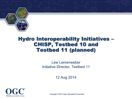 ®  Hydro Interoperability Initiatives – CHISP, Testbed 10 and Testbed 11 (planned) Lew Leinenweber Initiative Director, Testbed 11 12 Aug 2014  Copyright © 2014 Open Geospatial Consortium.