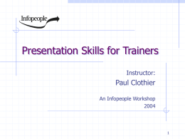 Presentation Skills for Trainers Instructor:  Paul Clothier An Infopeople Workshop This Workshop Is Brought to You By the Infopeople Project Infopeople is a federally-funded grant.