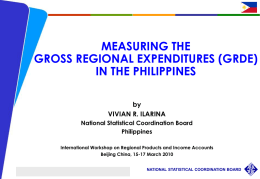 MEASURING THE GROSS REGIONAL EXPENDITURES (GRDE) IN THE PHILIPPINES by VIVIAN R. ILARINA National Statistical Coordination Board Philippines International Workshop on Regional Products and Income Accounts Beijing China,