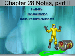 Chapter 28 Notes, part II Half-life Transmutation Transuranium elements Half-life •Every radioisotope has a specific rate of decay. •It is measured by its half life (t1/2); the.