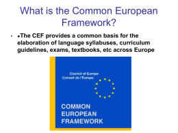 What is the Common European Framework? •  ●The  CEF provides a common basis for the elaboration of language syllabuses, curriculum guidelines, exams, textbooks, etc across Europe.