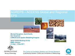 AGREPS – ACCESS Global and Regional EPS  Michael Naughton, David Smith, Asri Sulaiman CAWCR Earth System Modelling Program GIFS-TIGGE Working Group WMO, Geneva 31 Aug – 2