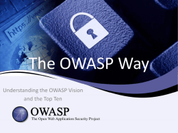 The OWASP Way Understanding the OWASP Vision and the Top Ten About Me  • Software Security Engineer for TD Ameritrade – All information presented.