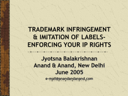 TRADEMARK INFRINGEMENT & IMITATION OF LABELSENFORCING YOUR IP RIGHTS Jyotsna Balakrishnan Anand & Anand, New Delhi June 2005 e-mail@anandandanand.com.