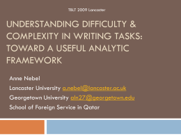 TBLT 2009 Lancaster  UNDERSTANDING DIFFICULTY & COMPLEXITY IN WRITING TASKS: TOWARD A USEFUL ANALYTIC FRAMEWORK Anne Nebel Lancaster University a.nebel@lancaster.ac.uk Georgetown University aln27@georgetown.edu School of Foreign Service in.